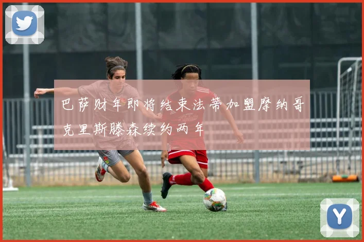 巴萨财年即将结束法蒂加盟摩纳哥克里斯滕森续约两年