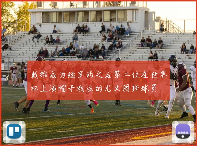 戴维成为继罗西之后第二位在世界杯上演帽子戏法的尤文图斯球员