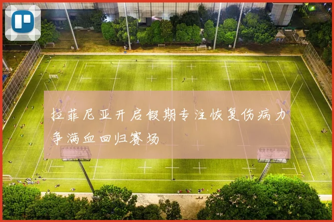拉菲尼亚开启假期专注恢复伤病力争满血回归赛场