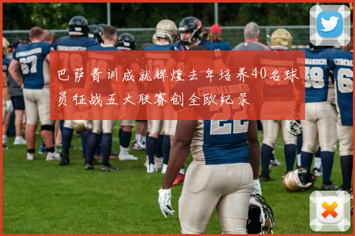 巴萨青训成就辉煌去年培养40名球员征战五大联赛创全欧纪录