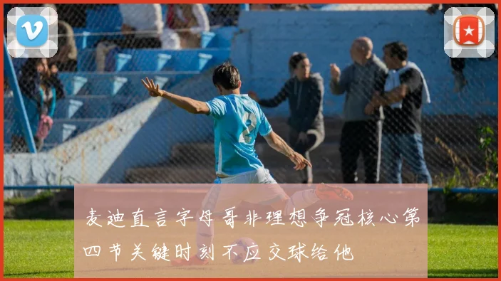 麦迪直言字母哥非理想争冠核心第四节关键时刻不应交球给他