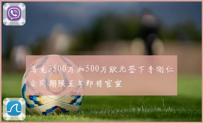 马竞3500万加500万欧元签下李刚仁合同期限五年即将官宣
