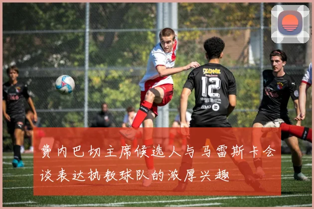 费内巴切主席候选人与马雷斯卡会谈表达执教球队的浓厚兴趣