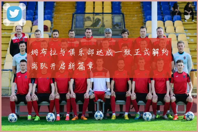 姆布拉与俱乐部达成一致正式解约离队开启新篇章