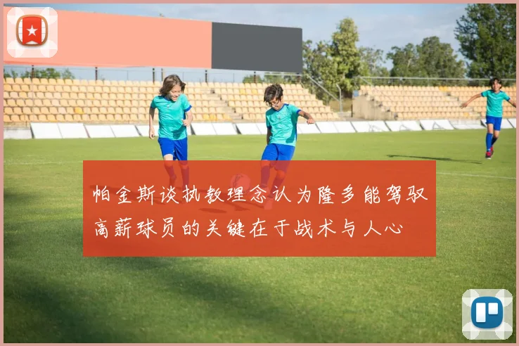 帕金斯谈执教理念认为隆多能驾驭高薪球员的关键在于战术与人心