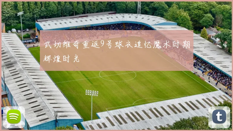 武切维奇重返9号球衣追忆魔术时期辉煌时光