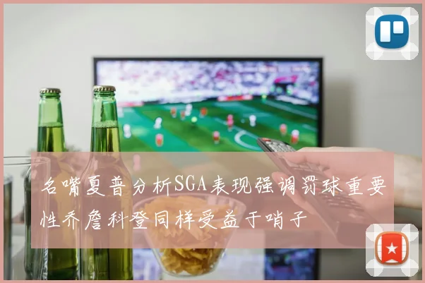名嘴夏普分析SGA表现强调罚球重要性乔詹科登同样受益于哨子