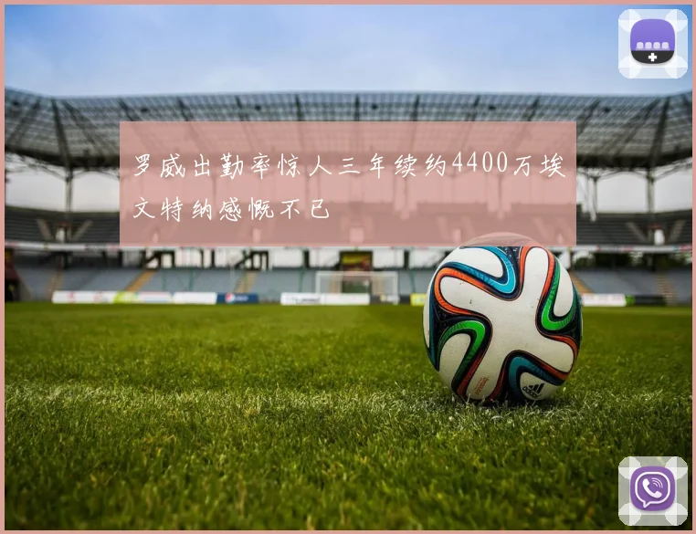 罗威出勤率惊人三年续约4400万埃文特纳感慨不已